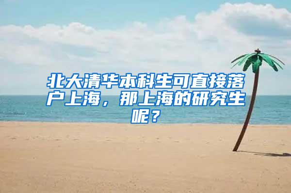 北大清华本科生可直接落户上海，那上海的研究生呢？