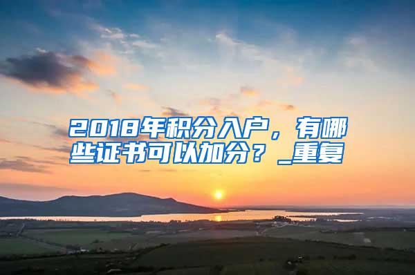 2018年积分入户，有哪些证书可以加分？_重复