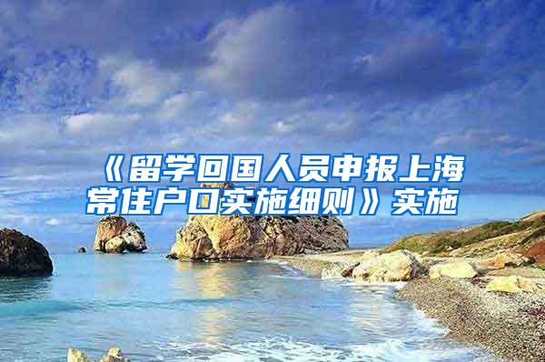 《留学回国人员申报上海常住户口实施细则》实施