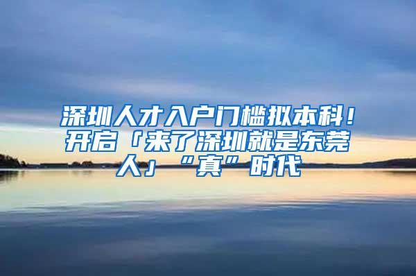 深圳人才入户门槛拟本科！开启「来了深圳就是东莞人」“真”时代