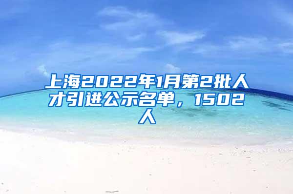 上海2022年1月第2批人才引进公示名单，1502人