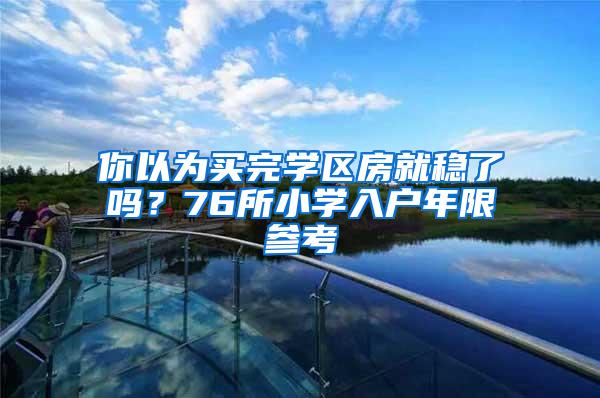 你以为买完学区房就稳了吗？76所小学入户年限参考