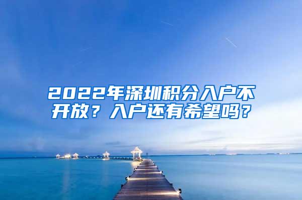 2022年深圳积分入户不开放？入户还有希望吗？