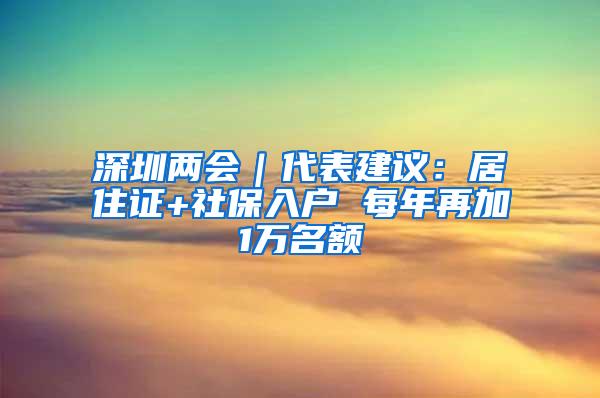 深圳两会｜代表建议：居住证+社保入户 每年再加1万名额