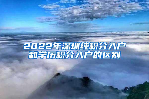 2022年深圳纯积分入户和学历积分入户的区别