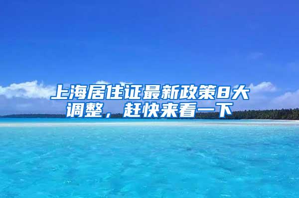 上海居住证最新政策8大调整，赶快来看一下