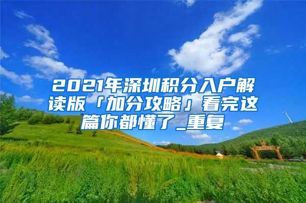 2021年深圳积分入户解读版「加分攻略」看完这篇你都懂了_重复