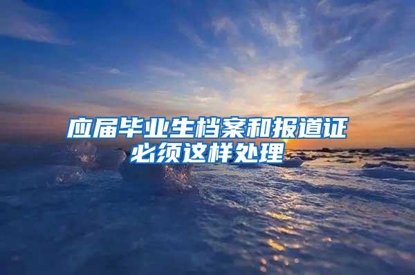 应届毕业生档案和报道证必须这样处理