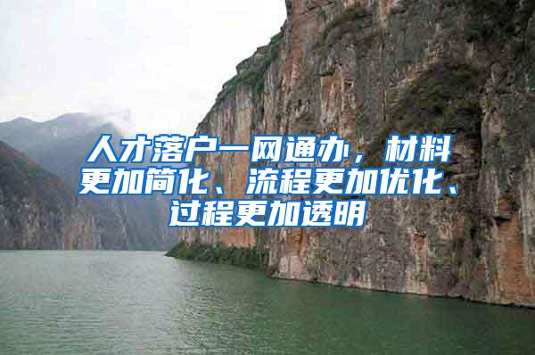 人才落户一网通办，材料更加简化、流程更加优化、过程更加透明