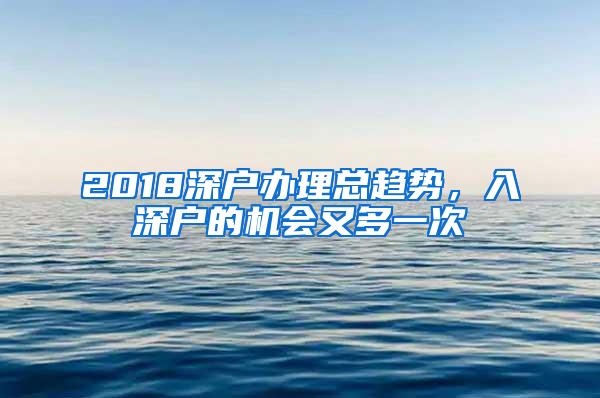 2018深户办理总趋势，入深户的机会又多一次