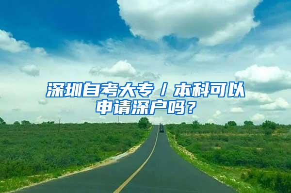 深圳自考大专／本科可以申请深户吗？