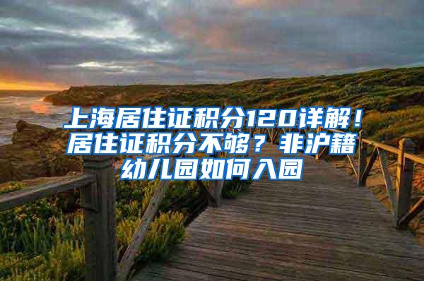 上海居住证积分120详解！居住证积分不够？非沪籍幼儿园如何入园