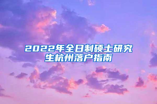 2022年全日制硕士研究生杭州落户指南