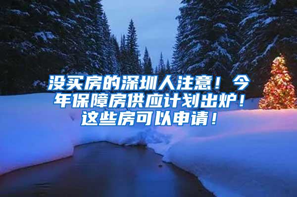 没买房的深圳人注意！今年保障房供应计划出炉！这些房可以申请！