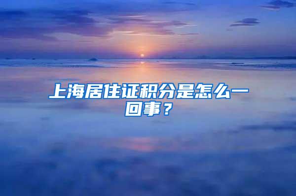 上海居住证积分是怎么一回事？