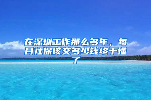 在深圳工作那么多年，每月社保该交多少钱终于懂了