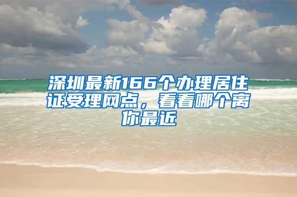 深圳最新166个办理居住证受理网点，看看哪个离你最近