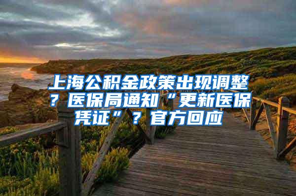 上海公积金政策出现调整？医保局通知“更新医保凭证”？官方回应