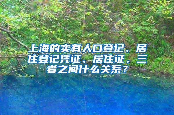 上海的实有人口登记、居住登记凭证、居住证，三者之间什么关系？