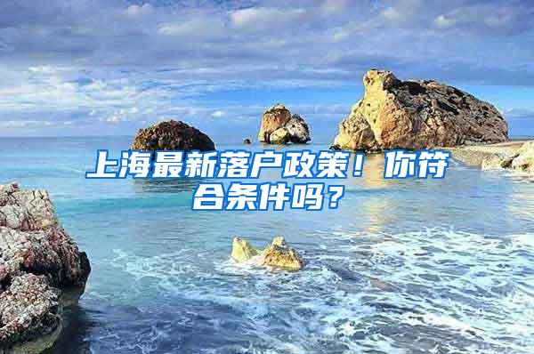 上海最新落户政策！你符合条件吗？