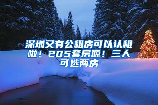 深圳又有公租房可以认租啦！205套房源！三人可选两房