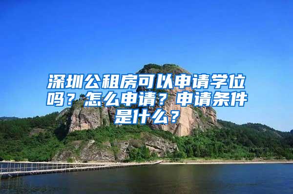 深圳公租房可以申请学位吗？怎么申请？申请条件是什么？