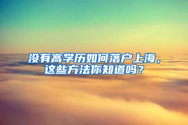 没有高学历如何落户上海，这些方法你知道吗？