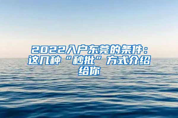 2022入户东莞的条件：这几种“秒批”方式介绍给你