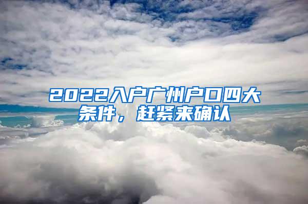 2022入户广州户口四大条件，赶紧来确认