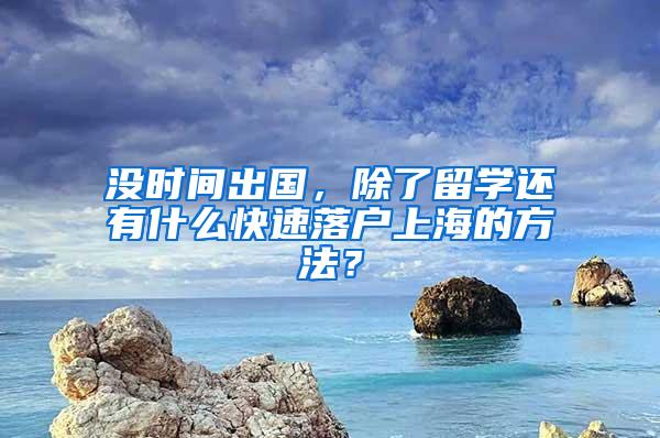 没时间出国，除了留学还有什么快速落户上海的方法？