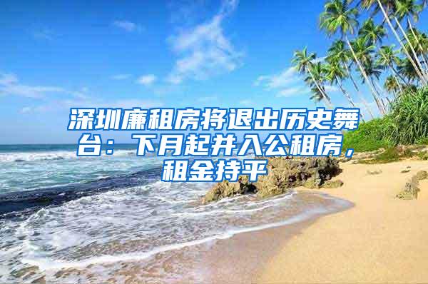 深圳廉租房将退出历史舞台：下月起并入公租房，租金持平