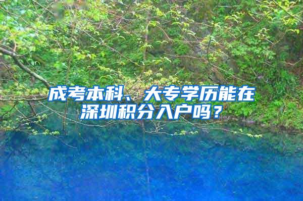 成考本科、大专学历能在深圳积分入户吗？