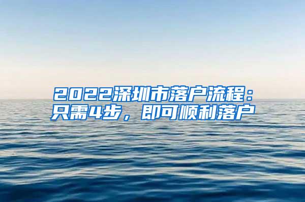 2022深圳市落户流程：只需4步，即可顺利落户