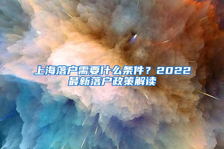 上海落户需要什么条件？2022最新落户政策解读