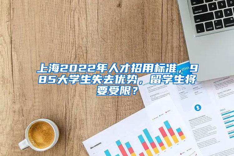 上海2022年人才招用标准，985大学生失去优势，留学生将要受限？