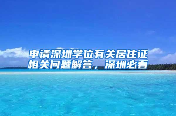 申请深圳学位有关居住证相关问题解答，深圳必看