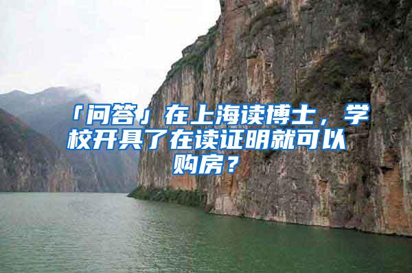 「问答」在上海读博士，学校开具了在读证明就可以购房？