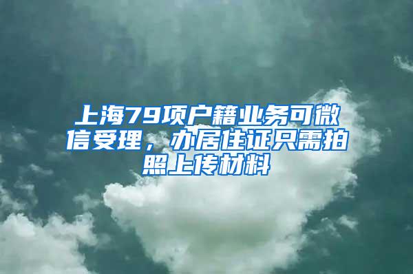 上海79项户籍业务可微信受理，办居住证只需拍照上传材料