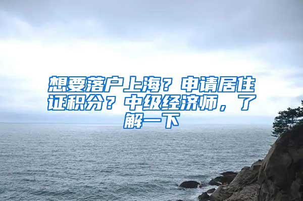 想要落户上海？申请居住证积分？中级经济师，了解一下