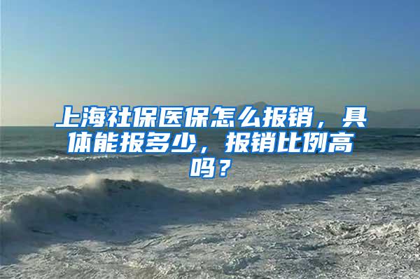 上海社保医保怎么报销，具体能报多少，报销比例高吗？