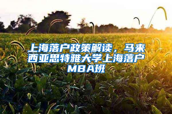 上海落户政策解读，马来西亚思特雅大学上海落户MBA班