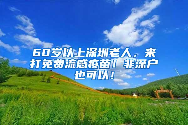 60岁以上深圳老人，来打免费流感疫苗！非深户也可以！