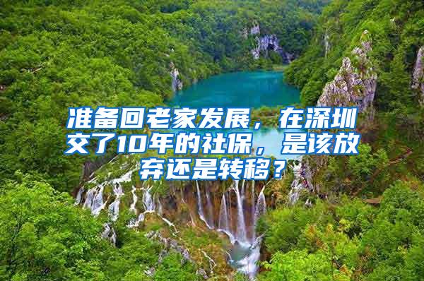 准备回老家发展，在深圳交了10年的社保，是该放弃还是转移？