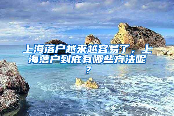 上海落户越来越容易了，上海落户到底有哪些方法呢？