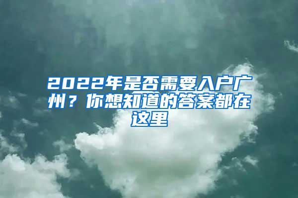 2022年是否需要入户广州？你想知道的答案都在这里