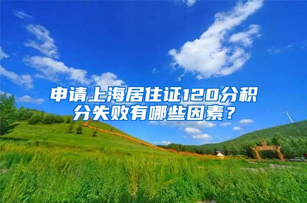 申请上海居住证120分积分失败有哪些因素？