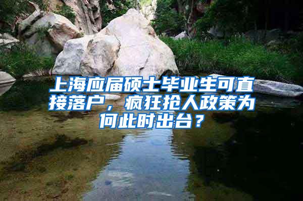 上海应届硕士毕业生可直接落户，疯狂抢人政策为何此时出台？