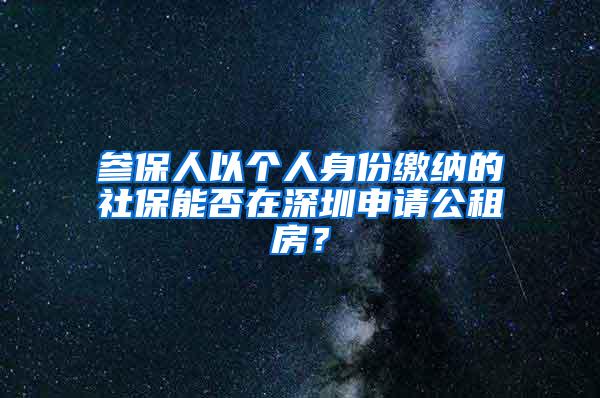 参保人以个人身份缴纳的社保能否在深圳申请公租房？