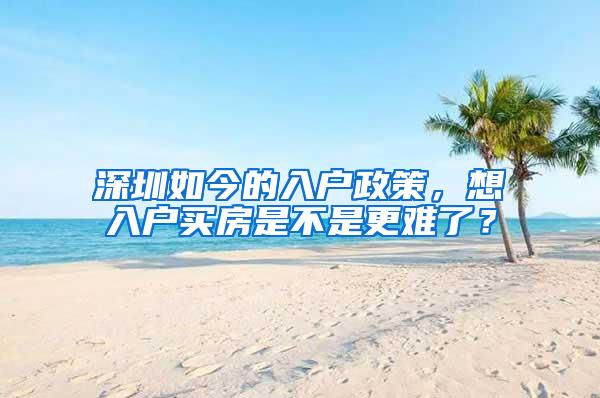 深圳如今的入户政策，想入户买房是不是更难了？