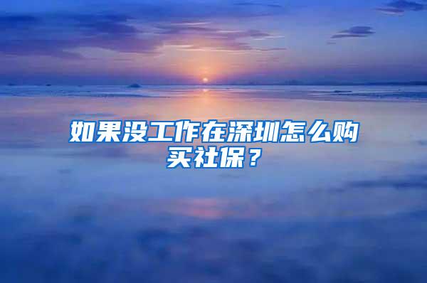 如果没工作在深圳怎么购买社保？